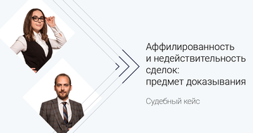 Судебный кейс. Аффилированность и недействительность сделок: предмет доказывания