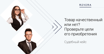 Судебный кейс. Товар качественный или нет? Проверьте цели его приобретения.