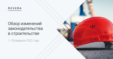 Обзор изменений законодательства в строительстве за 1–28 февраля 2022 года